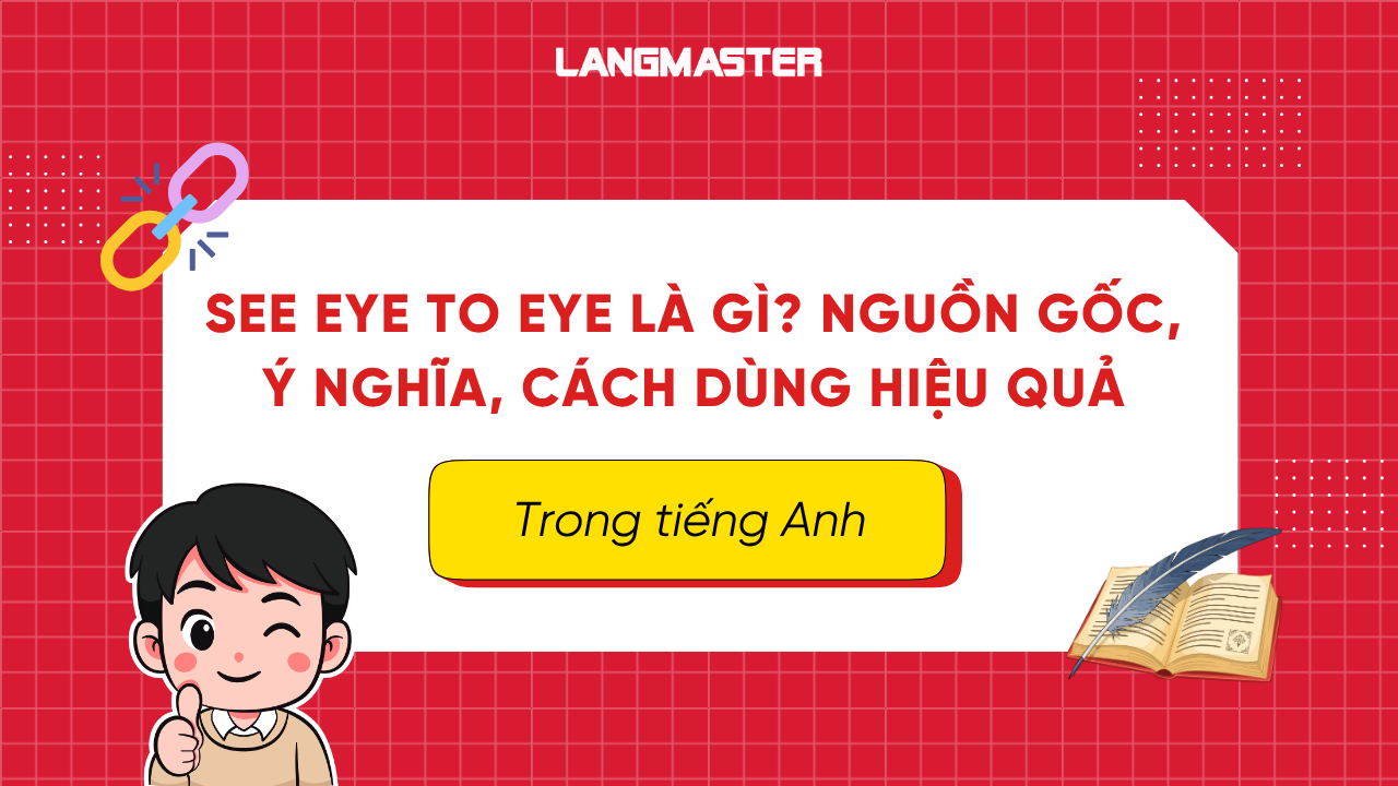 See eye to eye là gì? Nguồn gốc, ý nghĩa và cách ứng dụng hiệu quả trong tiếng Anh